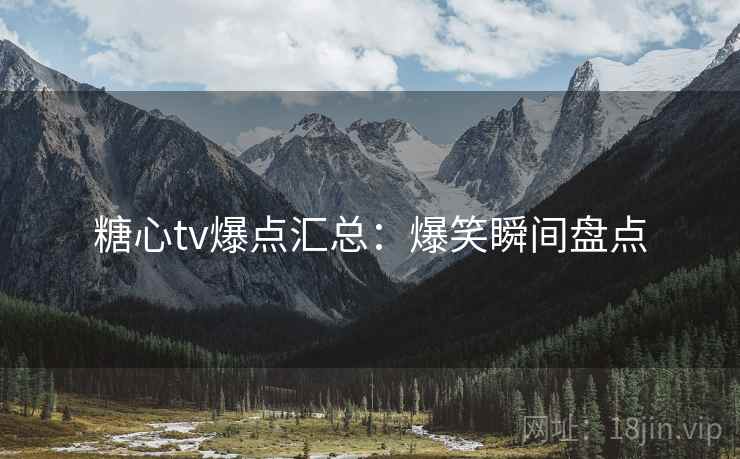糖心tv爆点汇总：爆笑瞬间盘点