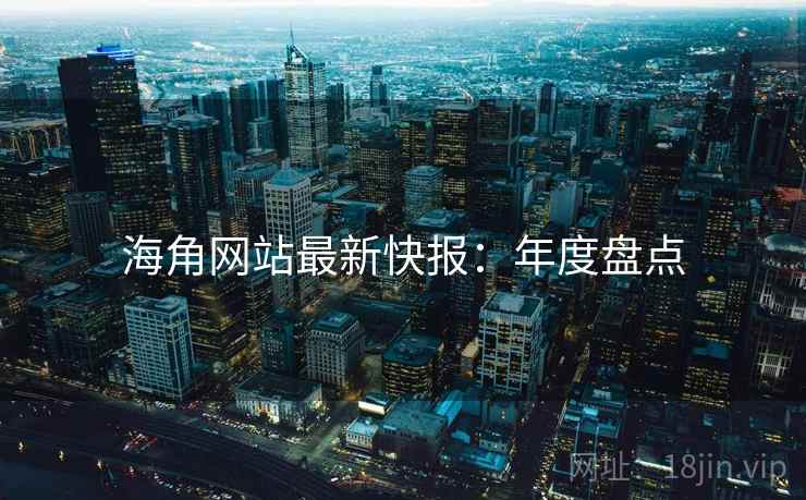 海角网站最新快报：年度盘点