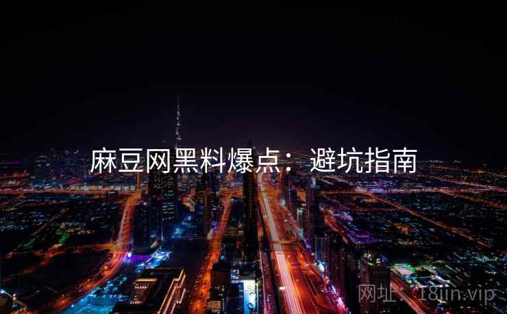 麻豆网黑料爆点：避坑指南