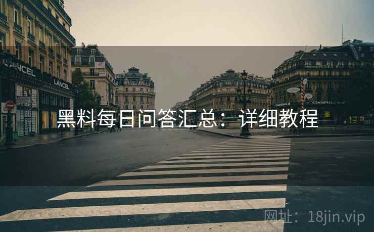 黑料每日问答汇总：详细教程