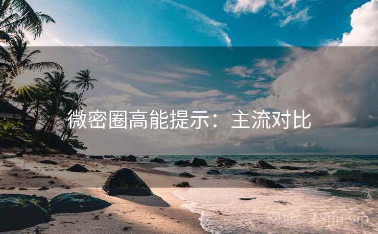 微密圈高能提示：主流对比
