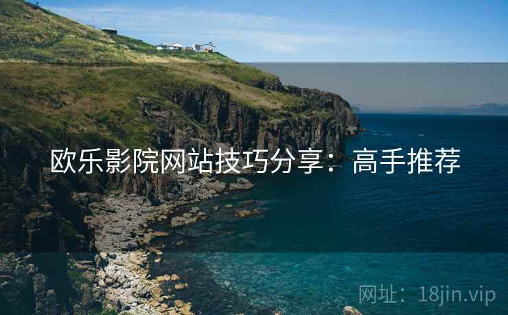 欧乐影院网站技巧分享：高手推荐