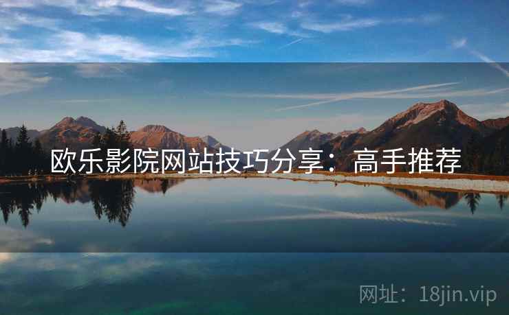 欧乐影院网站技巧分享：高手推荐