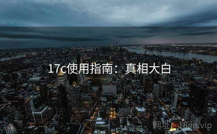 17c使用指南：真相大白