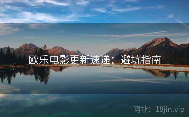 欧乐电影更新速递：避坑指南