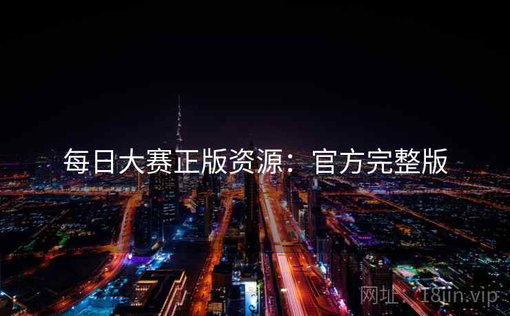 每日大赛正版资源：官方完整版