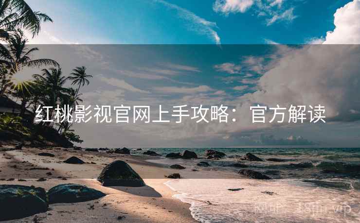 红桃影视官网上手攻略：官方解读
