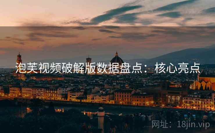 泡芙视频破解版数据盘点：核心亮点