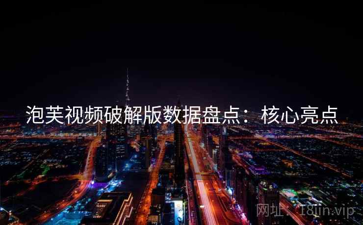 泡芙视频破解版数据盘点：核心亮点