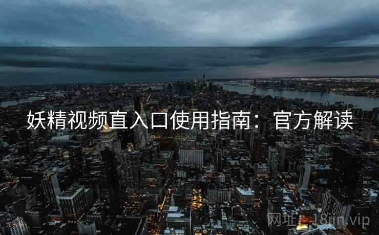 妖精视频直入口使用指南：官方解读