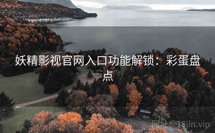 妖精影视官网入口功能解锁：彩蛋盘点