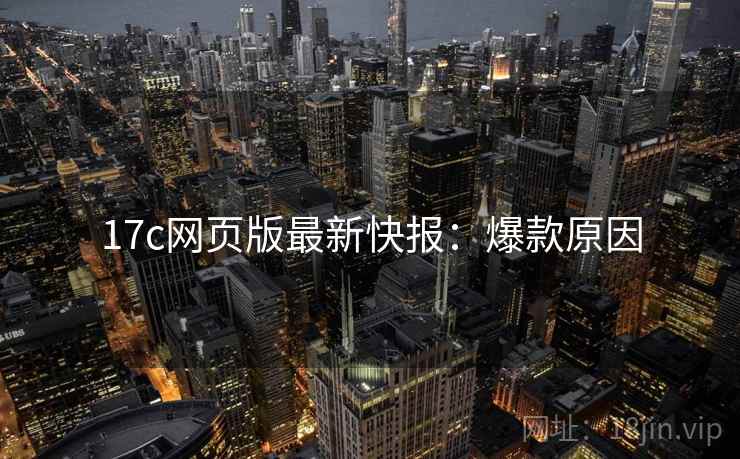17c网页版最新快报：爆款原因