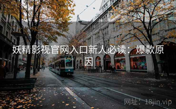 妖精影视官网入口新人必读：爆款原因