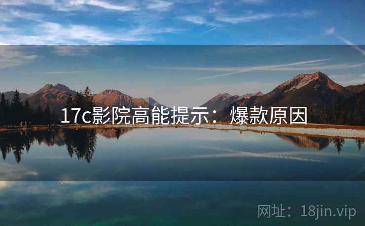 17c影院高能提示：爆款原因