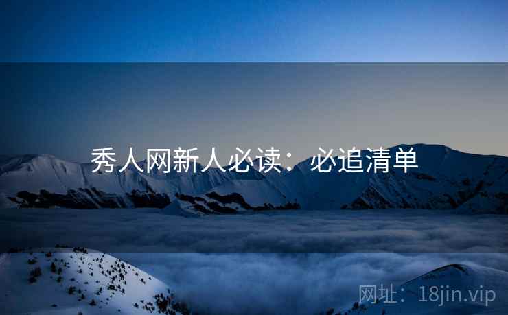 秀人网新人必读：必追清单