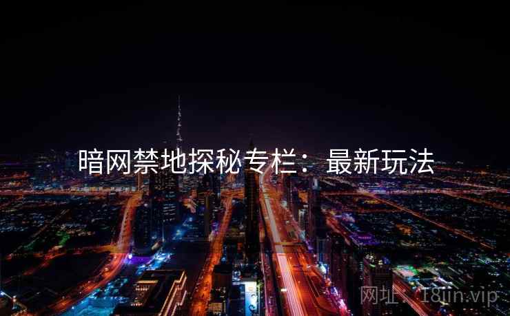 暗网禁地探秘专栏：最新玩法