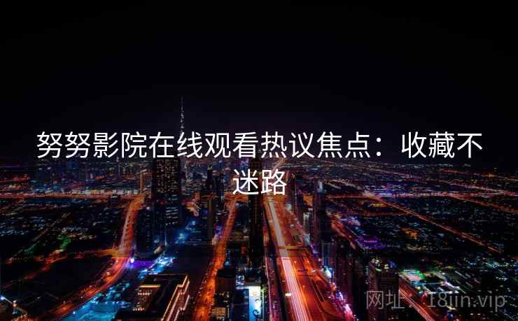 努努影院在线观看热议焦点：收藏不迷路