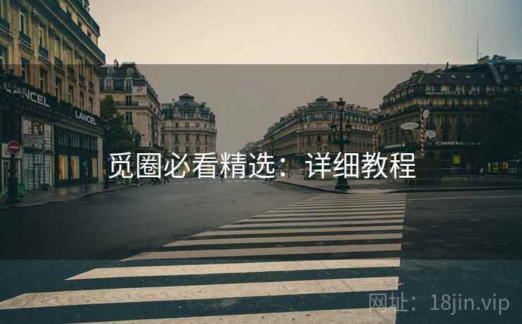 觅圈必看精选：详细教程
