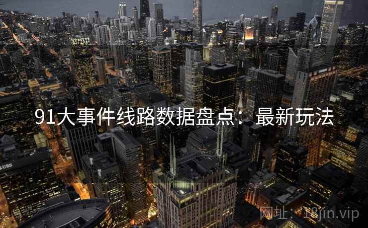 91大事件线路数据盘点：最新玩法