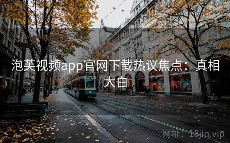 泡芙视频app官网下载热议焦点：真相大白