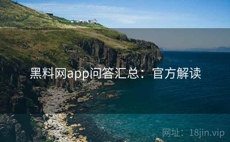黑料网app问答汇总：官方解读