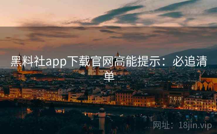 黑料社app下载官网高能提示：必追清单