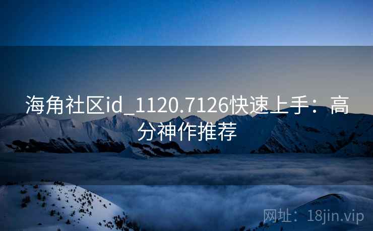 海角社区id_1120.7126快速上手：高分神作推荐