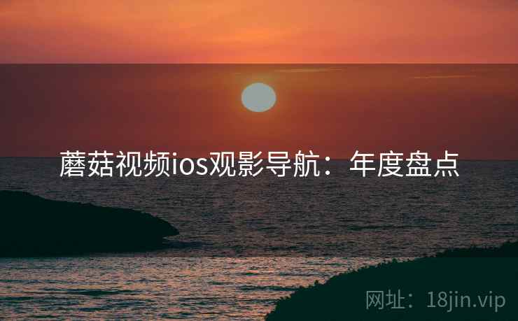 蘑菇视频ios观影导航：年度盘点