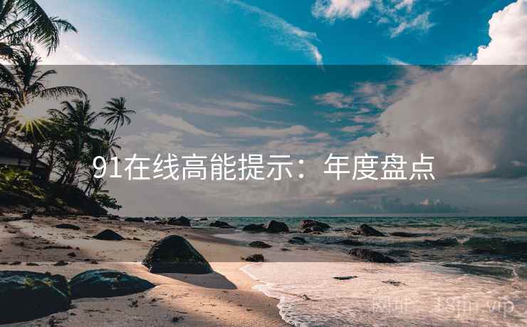 91在线高能提示：年度盘点
