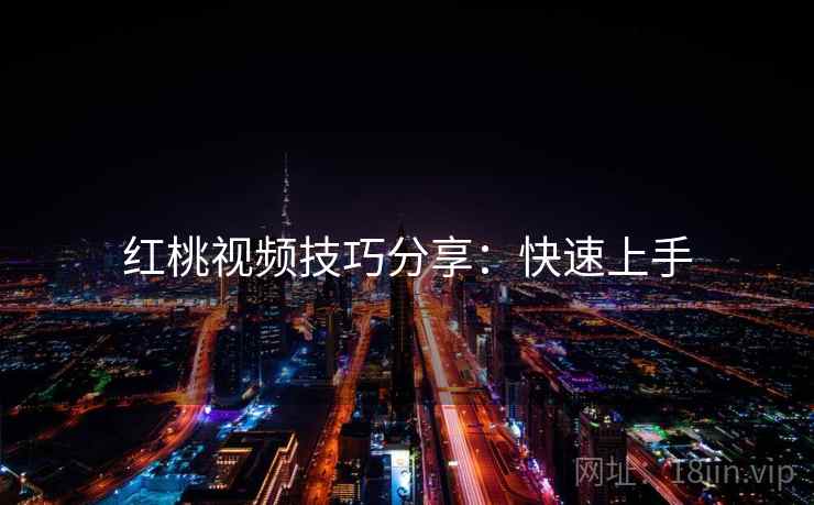 红桃视频技巧分享：快速上手