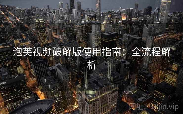 泡芙视频破解版使用指南：全流程解析