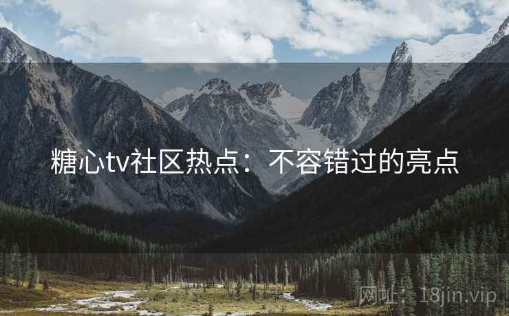 糖心tv社区热点：不容错过的亮点