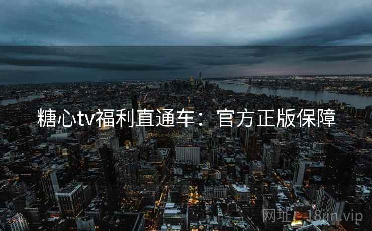 糖心tv福利直通车:官方正版保障 糖心tv福利直通车:官方正版保障
