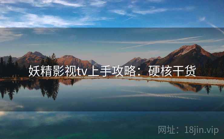 妖精影视tv上手攻略：硬核干货
